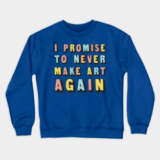 I Promise To Never Make Art Again Crewneck Sweatshirt